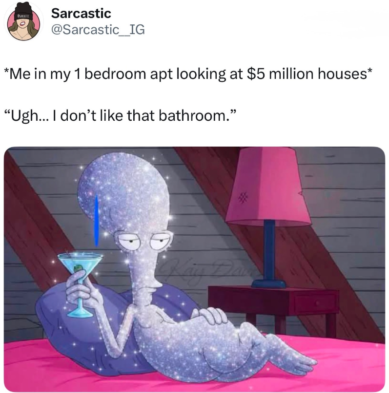 Sarcastic @Sarcastic_IG *Me in my 1 bedroom apt looking at $5 million houses* "Ugh... I don't like that bathroom."