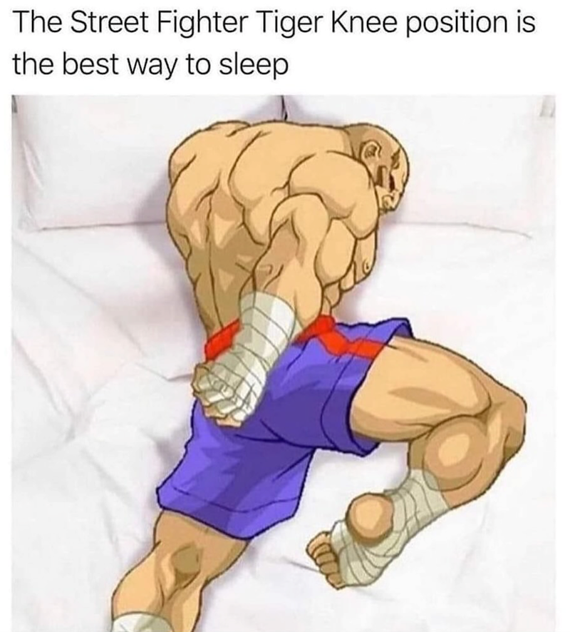 The Street Fighter Tiger Knee position is the best way to sleep