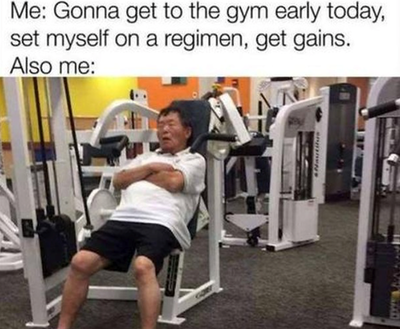 Me: Gonna get to the gym early today, set myself on a regimen, get gains. Also me: Nautilus