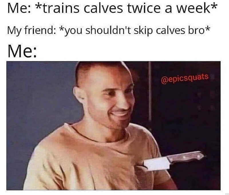 Me: *trains calves twice a week* My friend: *you shouldn't skip calves bro* Me: @epicsquats