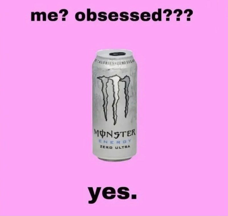 me? obsessed??? CALORIES ZERO SUGA MONSTER ENERGY ZERO ULTRA yes.