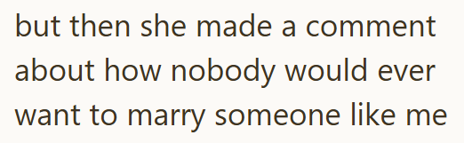 but then she made a comment about how nobody would ever want to marry someone like me