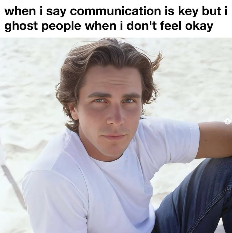 when i say communication is key but i ghost people when i don't feel okay