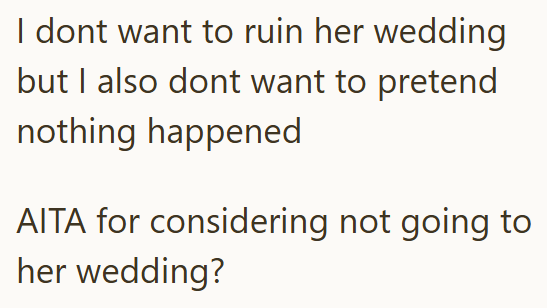I dont want to ruin her wedding but I also dont want to pretend nothing happened AITA for considering not going to her wedding?