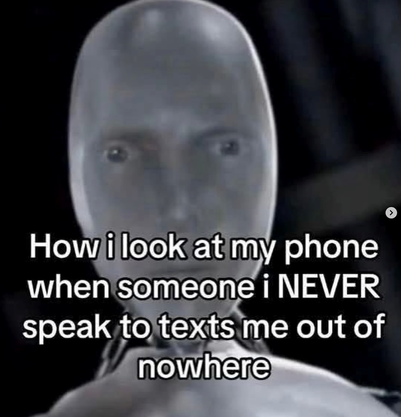 How i look at my phone when someone i NEVER speak to texts me out of nowhere