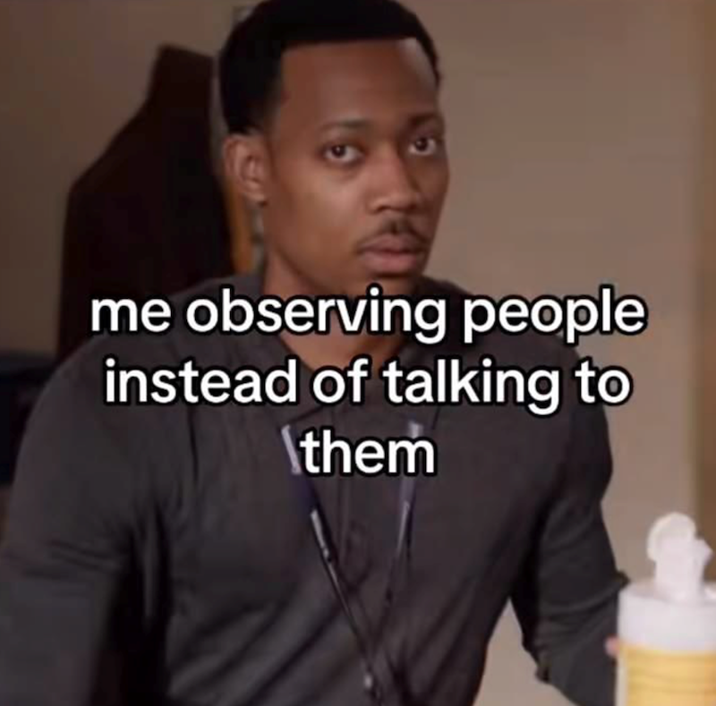 me observing people instead of talking to \them