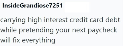 InsideGrandiose7251 carrying high interest credit card debt while pretending your next paycheck will fix everything