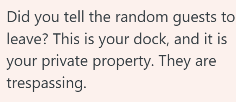 Did you tell the random guests to leave? This is your dock, and it is your private property. They are trespassing.