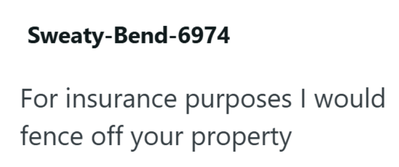 Sweaty-Bend-6974 For insurance purposes I would fence off your property