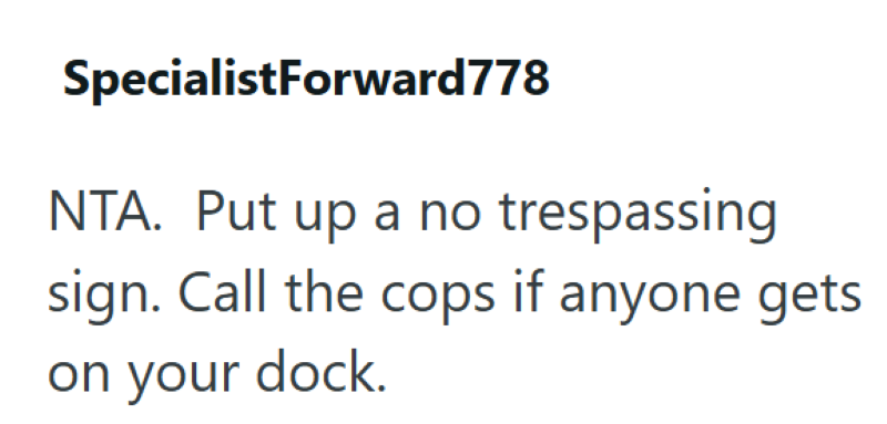 SpecialistForward778 NTA. Put up a no trespassing sign. Call the cops if anyone gets on your dock.