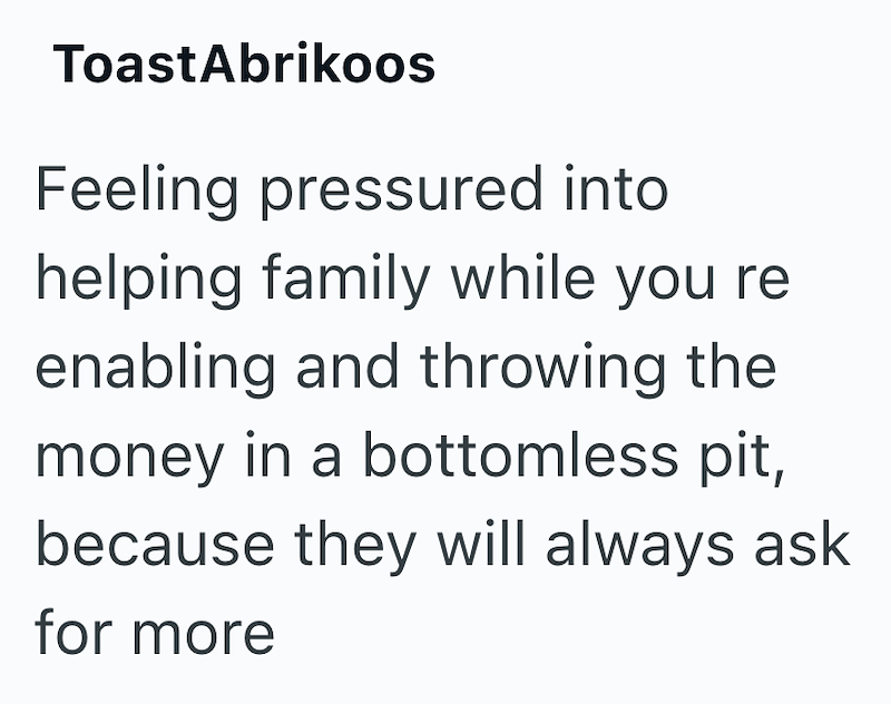 ToastAbrikoos Feeling pressured into helping family while you re enabling and throwing the money in a bottomless pit, because they will always ask for more