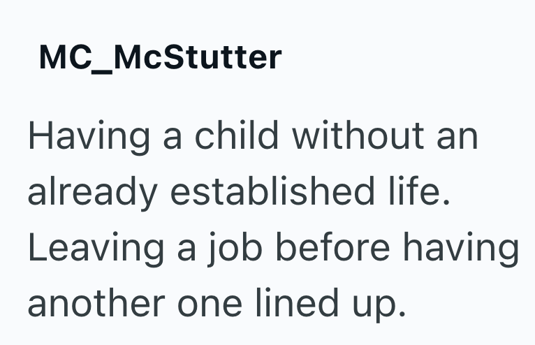 MC_McStutter Having a child without an already established life. Leaving a job before having another one lined up.