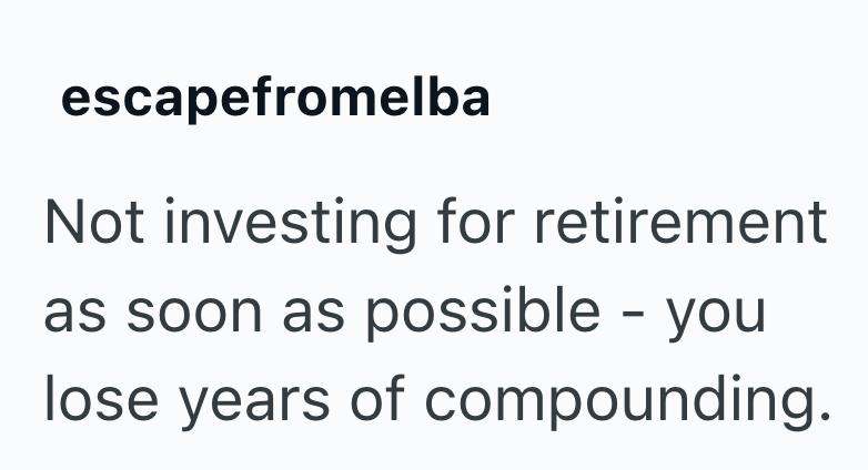 escapefromelba Not investing for retirement as soon as possible - you lose years of compounding.