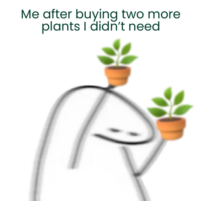 Me after buying two more plants I didn't need