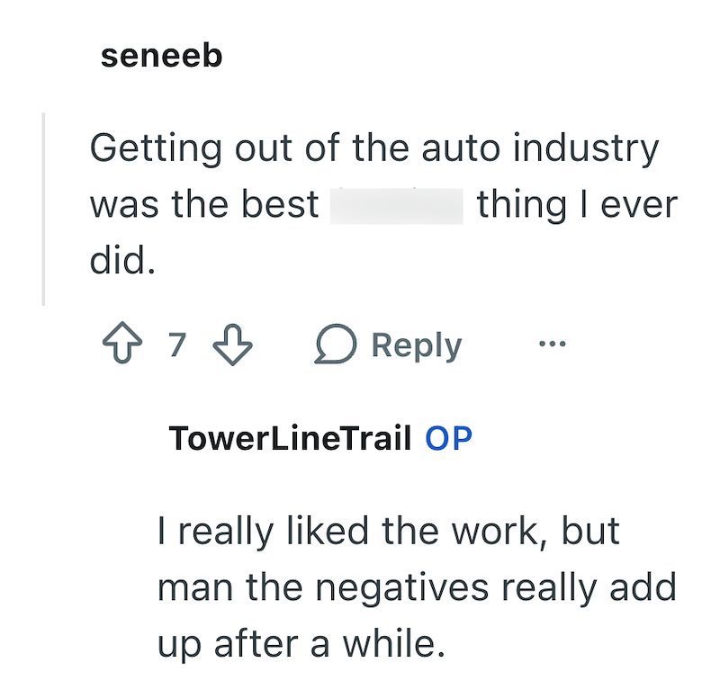 seneeb Getting out of the auto industry was the best thing I ever did. ↑ 7 Reply ○ TowerLineTrail OP I really liked the work, but man the negatives really add up after a while.