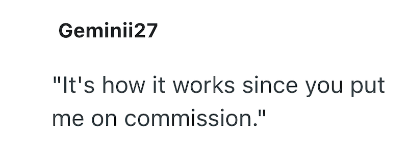 Geminii27 "It's how it works since you put me on commission."