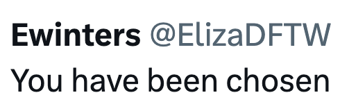Ewinters @ElizaDFTW You have been chosen