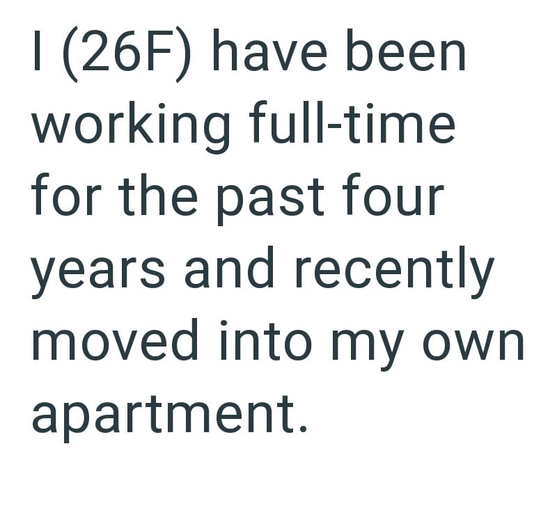 I (26F) have been working full-time for the past four years and recently moved into my own apartment.