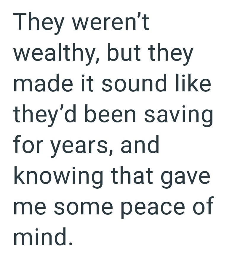 They weren't wealthy, but they made it sound like they'd been saving for years, and knowing that gave me some peace of mind.