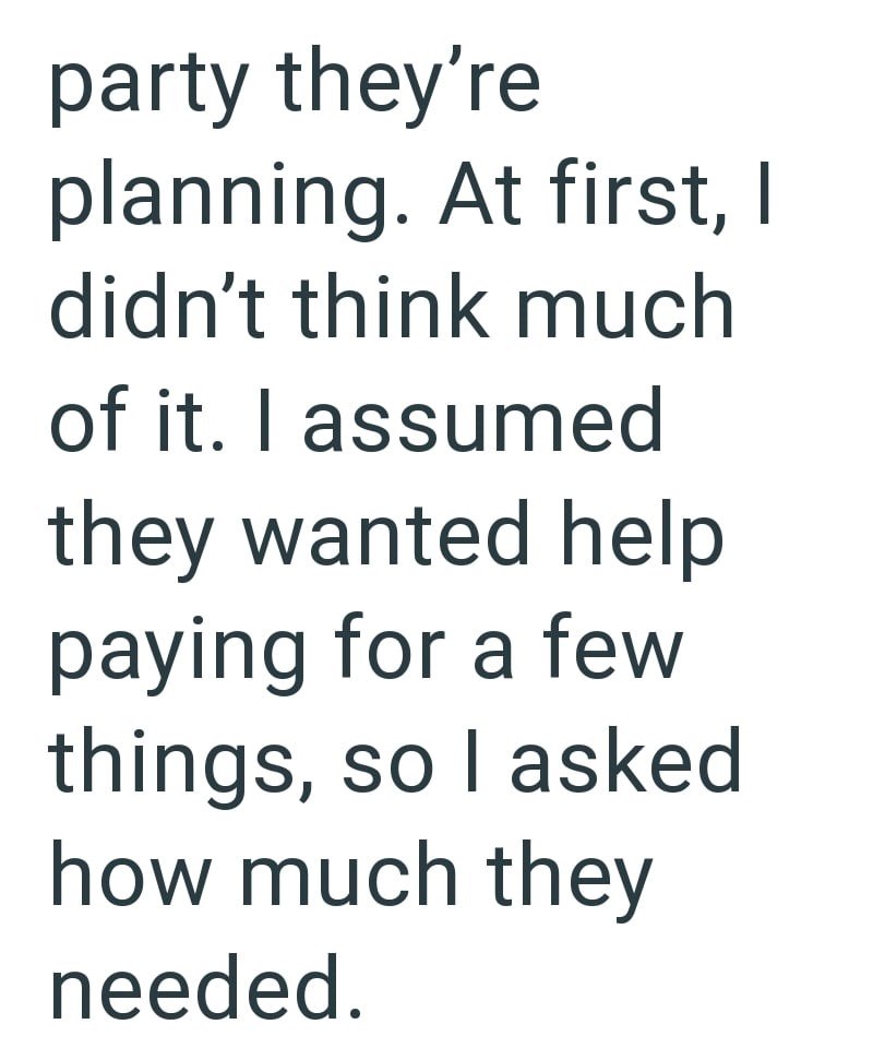 party they're planning. At first, I didn't think much of it. I assumed they wanted help paying for a few things, so I asked how much they needed.