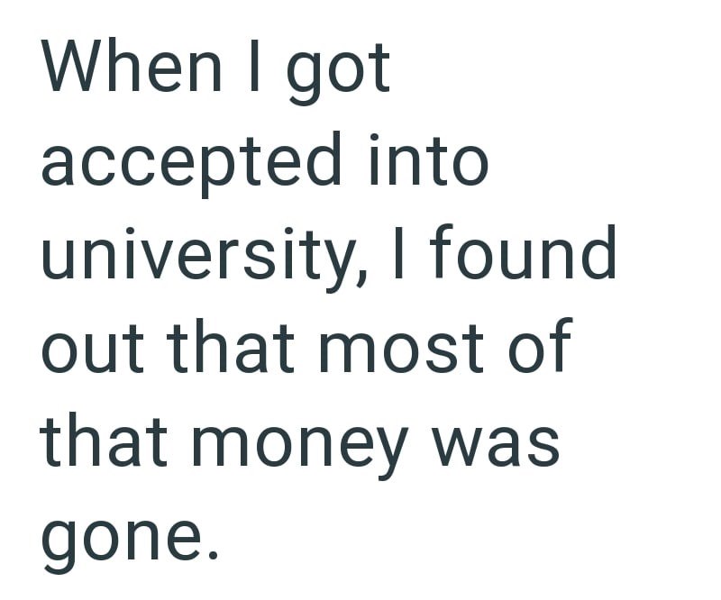 When I got accepted into university, I found out that most of that money was gone.