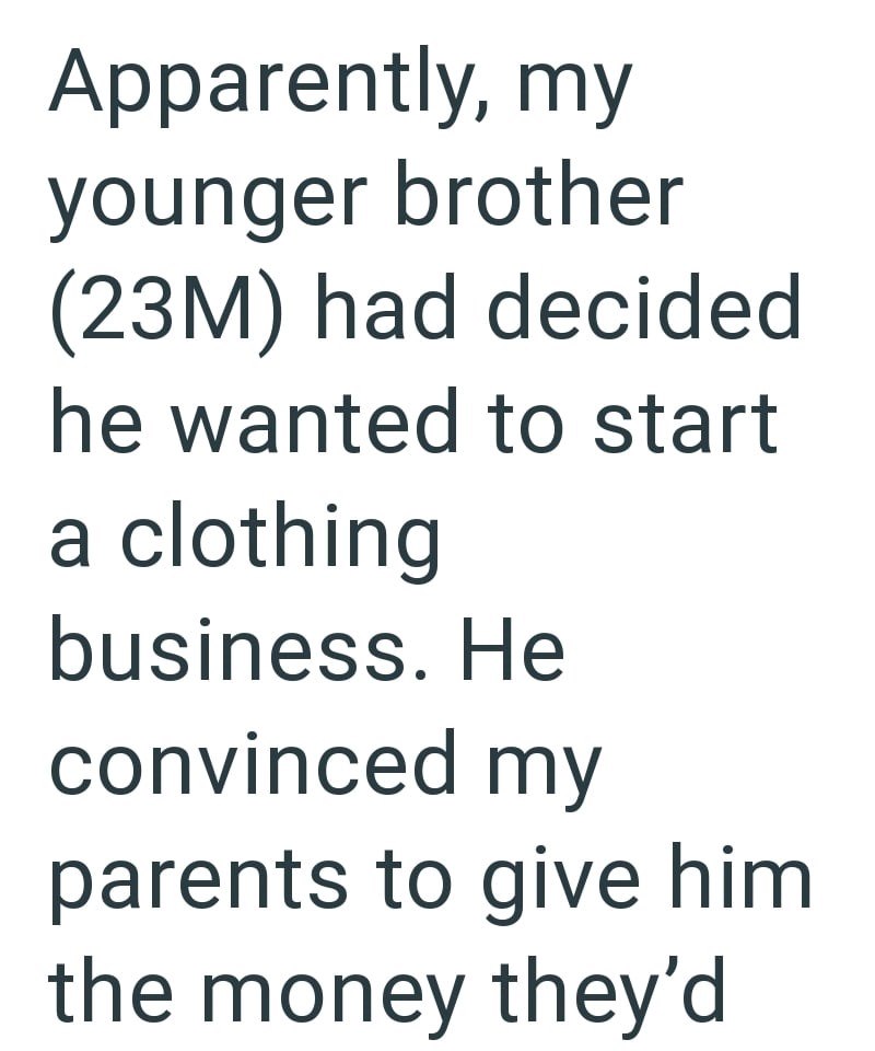 Apparently, my younger brother (23M) had decided he wanted to start a clothing business. He convinced my parents to give him the money they'd