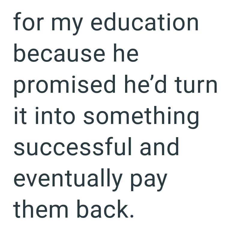 for my education because he promised he'd turn it into something successful and eventually pay them back.