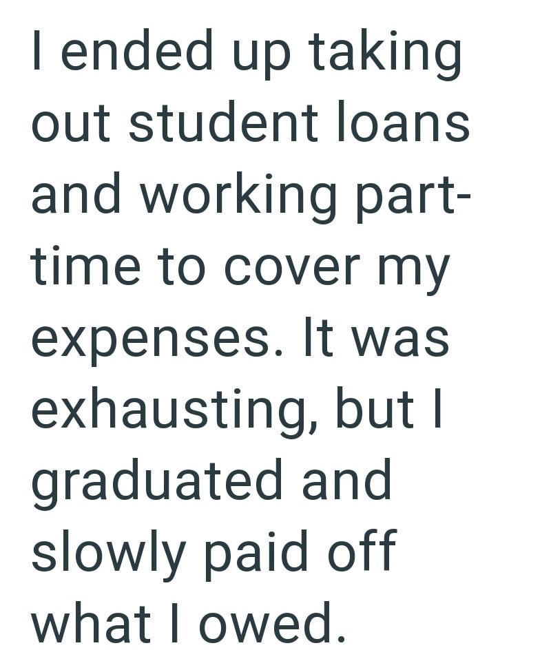 I ended up taking out student loans and working part- time to cover my expenses. It was exhausting, but I graduated and slowly paid off what I owed.