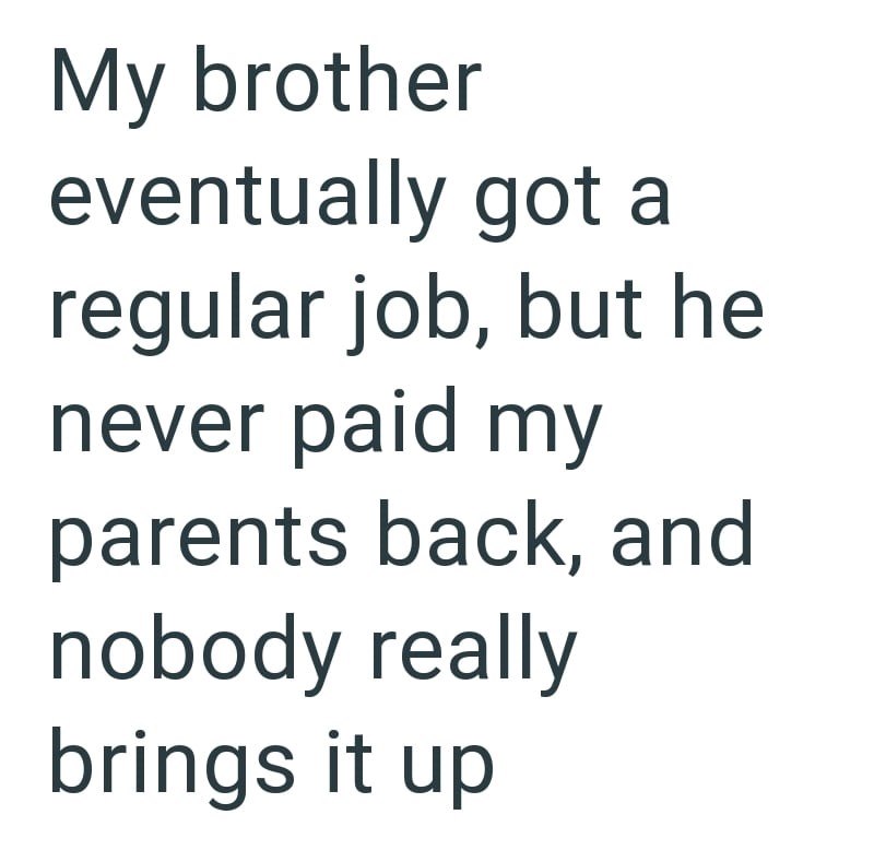 My brother eventually got a regular job, but he never paid my parents back, and nobody really brings it up