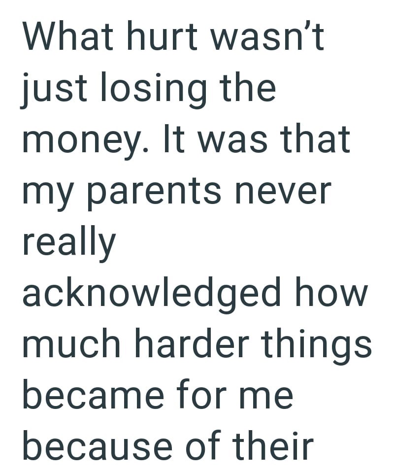 What hurt wasn't just losing the money. It was that my parents never really acknowledged how much harder things became for me because of their