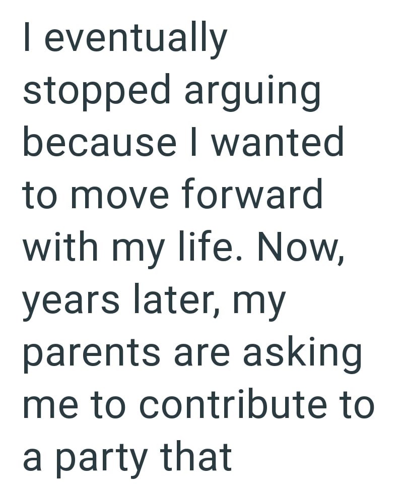 I eventually stopped arguing because I wanted to move forward with my life. Now, years later, my parents are asking me to contribute to a party that