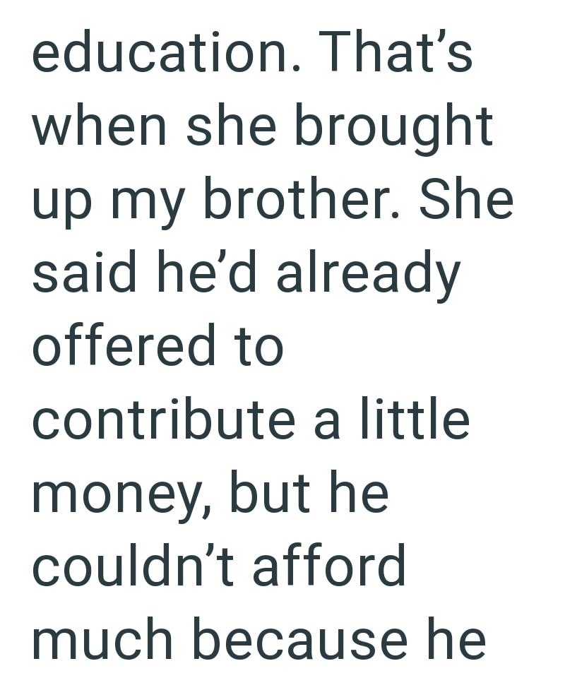 education. That's when she brought up my brother. She said he'd already offered to contribute a little money, but he couldn't afford much because he