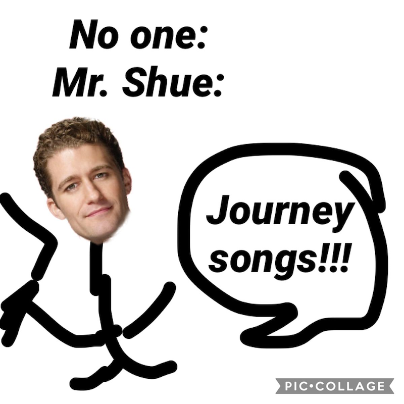 No one: Mr. Shue: Journey songs!!! PIC COLLAGE