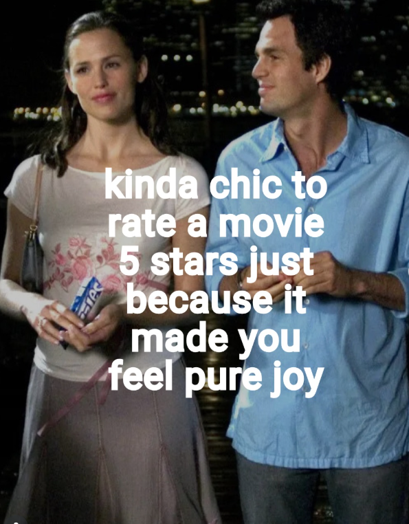 res kinda chic to rate a movie 5 stars just because it made you feel pure joy