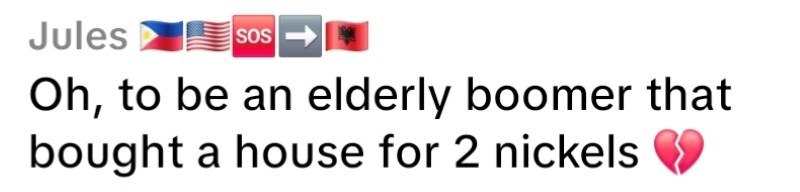 Jules SOS Oh, to be an elderly boomer that bought a house for 2 nickels