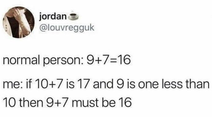 jordan @louvregguk normal person: 9+7=16 me: if 10+7 is 17 and 9 is one less than 10 then 9+7 must be 16