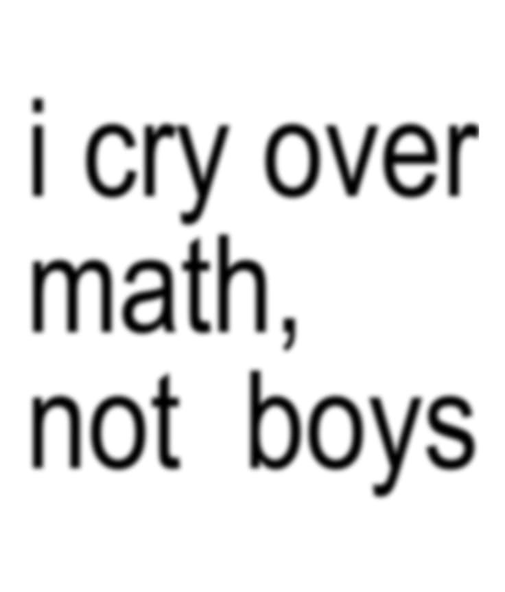 i cry over math, not boys