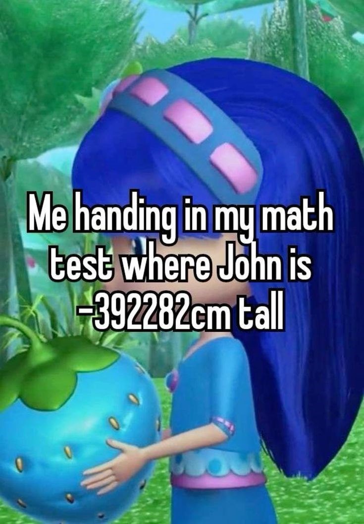 Me handing in my math test where John is -392282cm tall