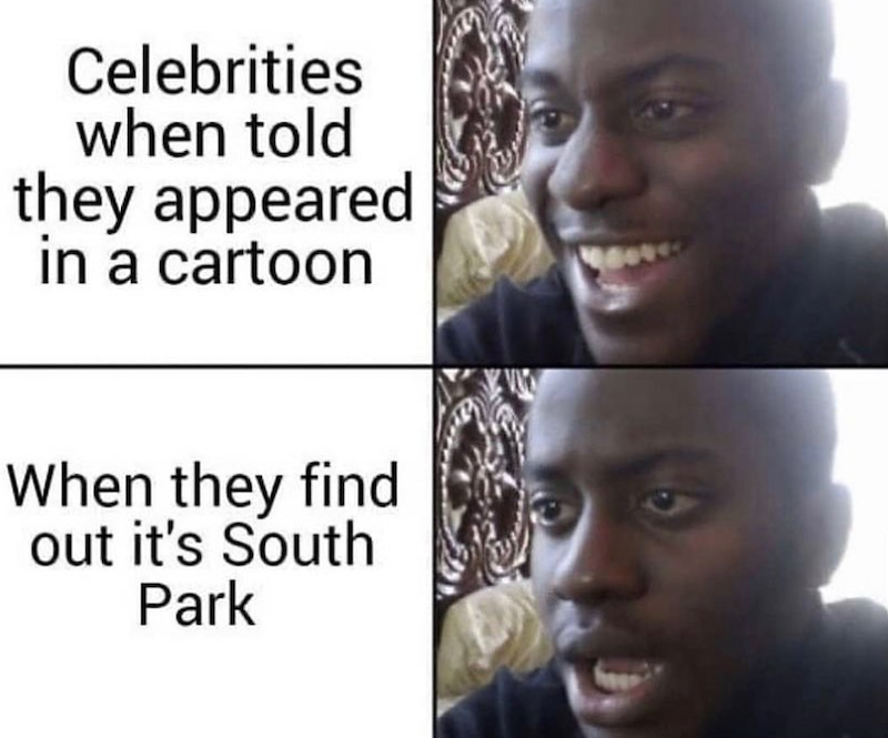 Celebrities when told they appeared in a cartoon When they find out it's South Park