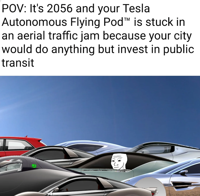 POV: It's 2056 and your Tesla Autonomous Flying Pod™ is stuck in an aerial traffic jam because your city would do anything but invest in public transit