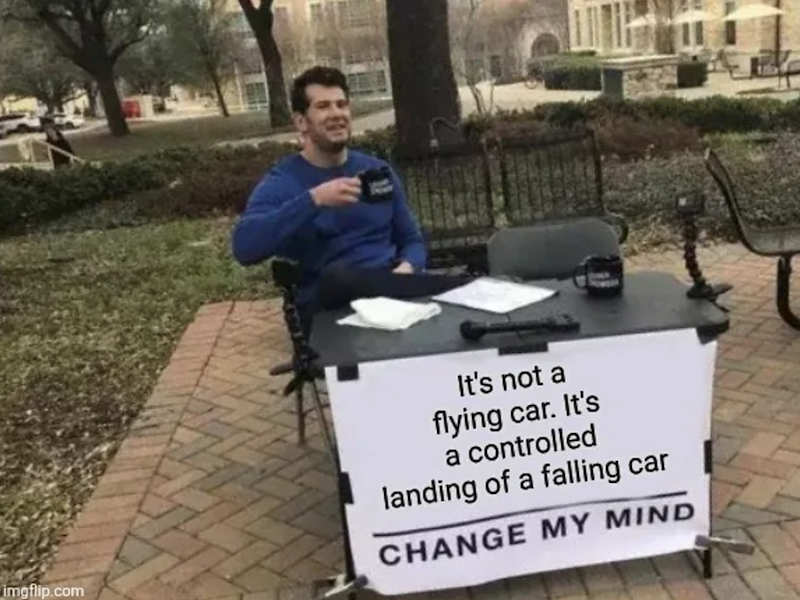 imgflip.com It's not a flying car. It's a controlled landing of a falling car CHANGE MY MIND