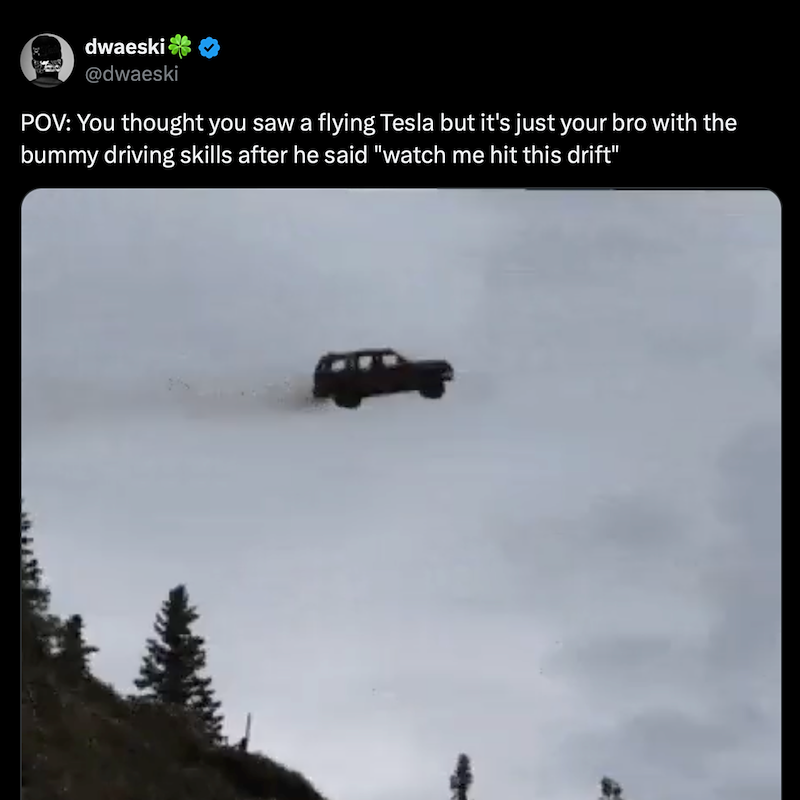 dwaeski @dwaeski POV: You thought you saw a flying Tesla but it's just your bro with the bummy driving skills after he said "watch me hit this drift"