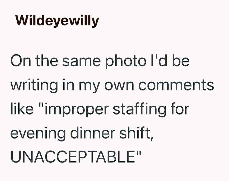 Wildeyewilly On the same photo I'd be writing in my own comments like "improper staffing for evening dinner shift, UNACCEPTABLE"