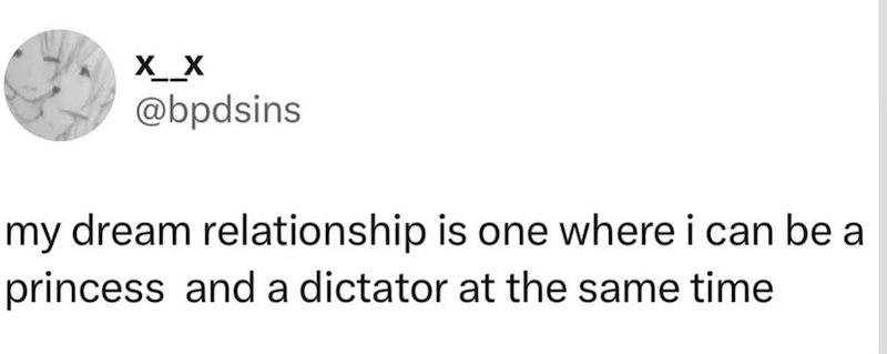 X X @bpdsins my dream relationship is one where i can be a princess and a dictator at the same time
