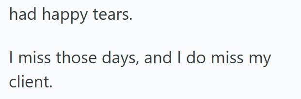 had happy tears. I miss those days, and I do miss my client.