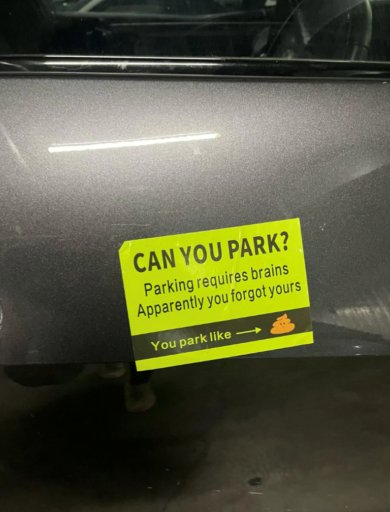CAN YOU PARK? Parking requires brains Apparently you forgot yours You park like