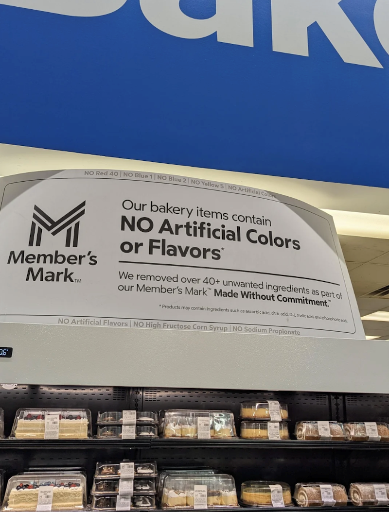 NO Red 40 NO Blue 1 NO Blue 2 | NO Yellow 5 NO Artificial Colors Member's Mark... Our bakery items contain NO Artificial Colors or Flavors We removed over 40+ unwanted ingredients as part of our Member's Mark Made Without Commitment. *Products may contain ingredients such as ascorbic acid, citric acid, D-L malic acid, and phosphoric add NO Artificial Flavors | NO High Fructose Corn Syrup NO Sodium Propionate 06