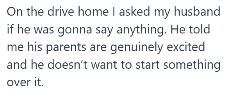 On the drive home I asked my husband if he was gonna say anything. He told me his parents are genuinely excited and he doesn't want to start something over it.