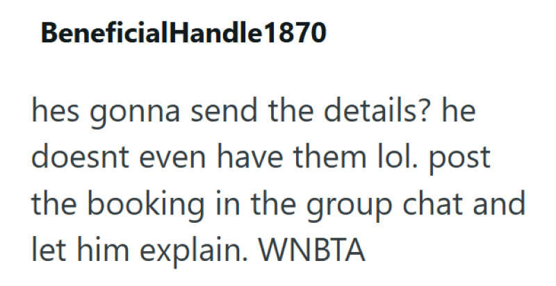 BeneficialHandle 1870 hes gonna send the details? he doesnt even have them lol. post the booking in the group chat and let him explain. WNBTA