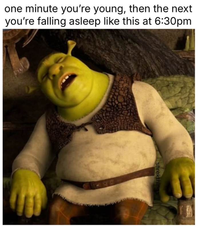 one minute you're young, then the next you're falling asleep like this at 6:30pm shrekthings